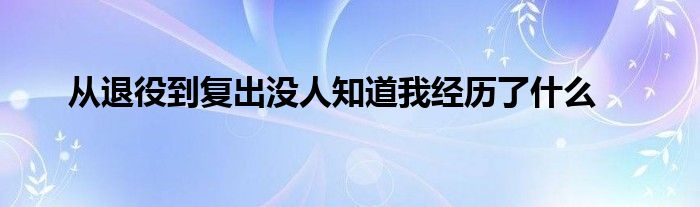 從退役到復出沒人知道我經(jīng)歷了什么