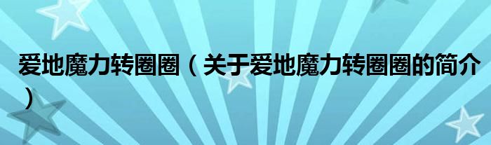 愛地魔力轉(zhuǎn)圈圈（關(guān)于愛地魔力轉(zhuǎn)圈圈的簡介）