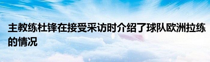 主教練杜鋒在接受采訪時介紹了球隊歐洲拉練的情況