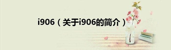 i906（關(guān)于i906的簡(jiǎn)介）