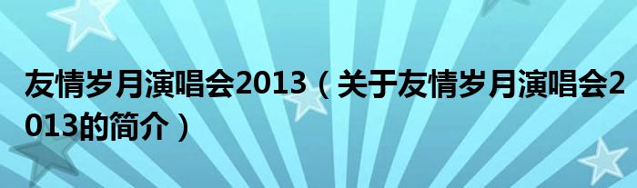 友情歲月演唱會2013（關于友情歲月演唱會2013的簡介）