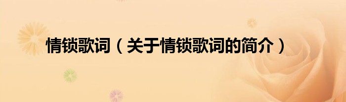 情鎖歌詞（關(guān)于情鎖歌詞的簡介）