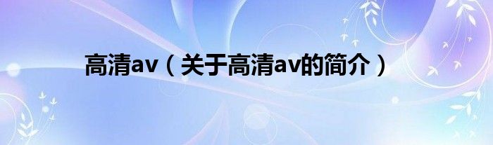 高清av（關于高清av的簡介）