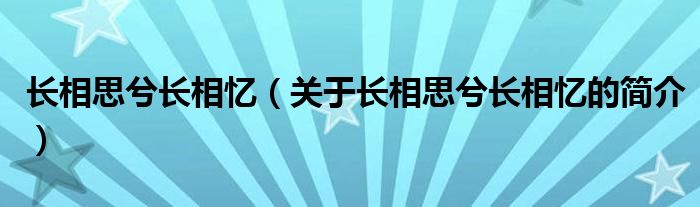 長相思兮長相憶（關(guān)于長相思兮長相憶的簡介）