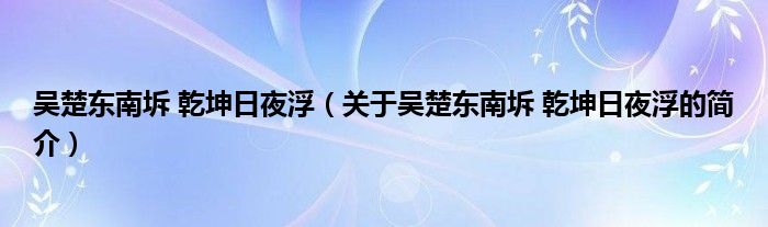 吳楚東南坼 乾坤日夜?。P(guān)于吳楚東南坼 乾坤日夜浮的簡(jiǎn)介）