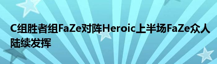 C組勝者組FaZe對陣Heroic上半場FaZe眾人陸續(xù)發(fā)揮