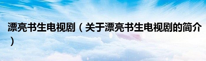 漂亮書生電視?。P于漂亮書生電視劇的簡介）