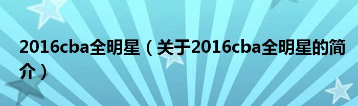 2016cba全明星（關(guān)于2016cba全明星的簡介）