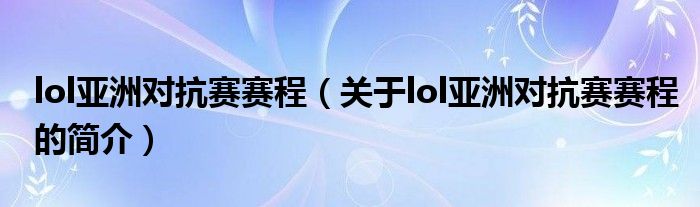 lol亞洲對抗賽賽程（關(guān)于lol亞洲對抗賽賽程的簡介）