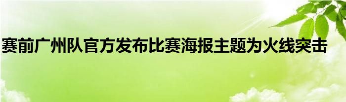 賽前廣州隊官方發(fā)布比賽海報主題為火線突擊