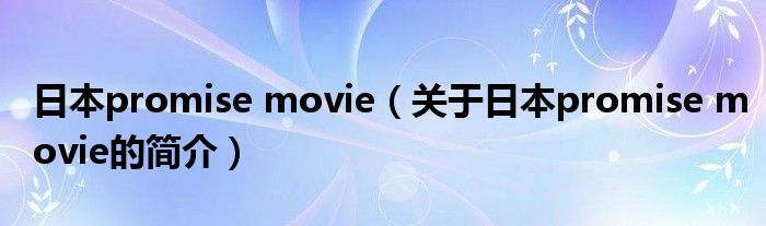 日本promise movie（關(guān)于日本promise movie的簡介）