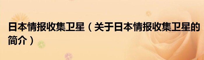 日本情報收集衛(wèi)星（關(guān)于日本情報收集衛(wèi)星的簡介）