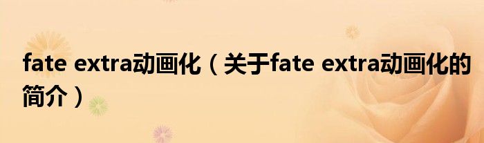 fate extra動畫化（關于fate extra動畫化的簡介）