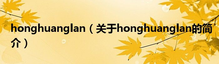 honghuanglan（關(guān)于honghuanglan的簡介）