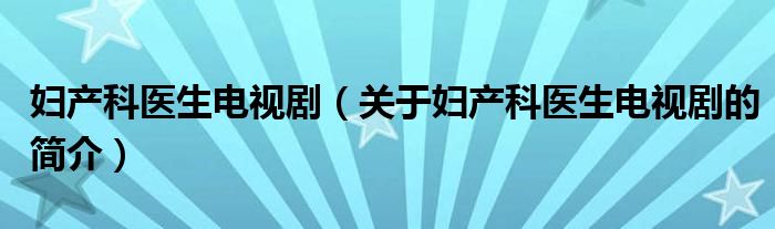 婦產科醫(yī)生電視劇（關于婦產科醫(yī)生電視劇的簡介）