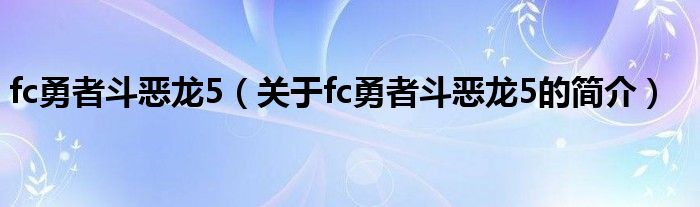 fc勇者斗惡龍5（關于fc勇者斗惡龍5的簡介）