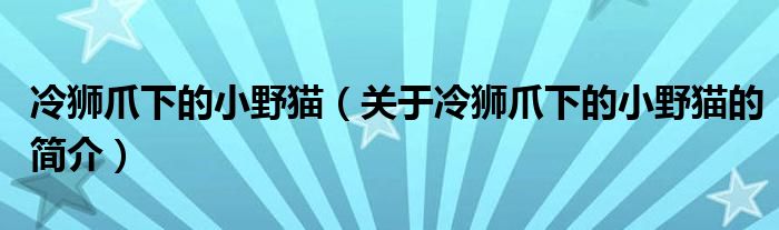 冷獅爪下的小野貓（關(guān)于冷獅爪下的小野貓的簡介）