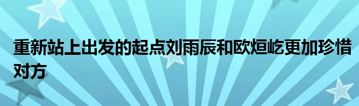 重新站上出發(fā)的起點劉雨辰和歐烜屹更加珍惜對方