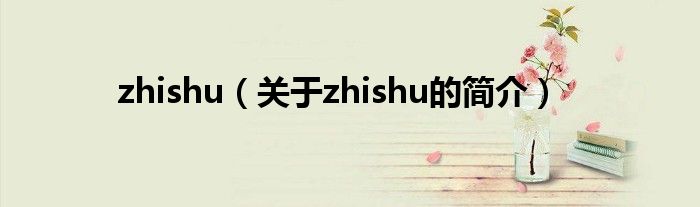 zhishu（關(guān)于zhishu的簡(jiǎn)介）