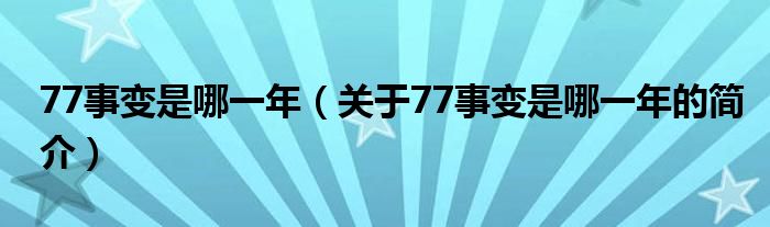 77事變是哪一年（關(guān)于77事變是哪一年的簡介）