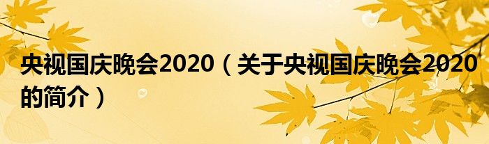 央視國(guó)慶晚會(huì)2020（關(guān)于央視國(guó)慶晚會(huì)2020的簡(jiǎn)介）