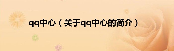 qq中心（關(guān)于qq中心的簡(jiǎn)介）