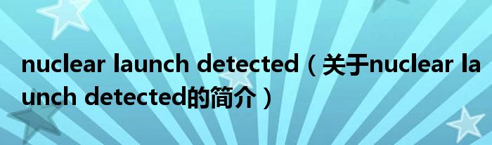 nuclear launch detected（關(guān)于nuclear launch detected的簡介）