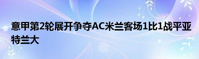 意甲第2輪展開爭(zhēng)奪AC米蘭客場(chǎng)1比1戰(zhàn)平亞特蘭大