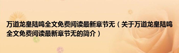 萬道龍皇陸鳴全文免費(fèi)閱讀最新章節(jié)無（關(guān)于萬道龍皇陸鳴全文免費(fèi)閱讀最新章節(jié)無的簡介）