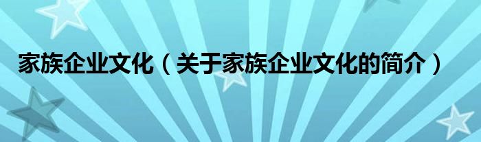 家族企業(yè)文化（關(guān)于家族企業(yè)文化的簡介）