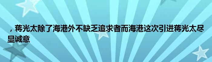 ，蔣光太除了海港外不缺乏追求者而海港這次引進(jìn)蔣光太盡顯誠(chéng)意