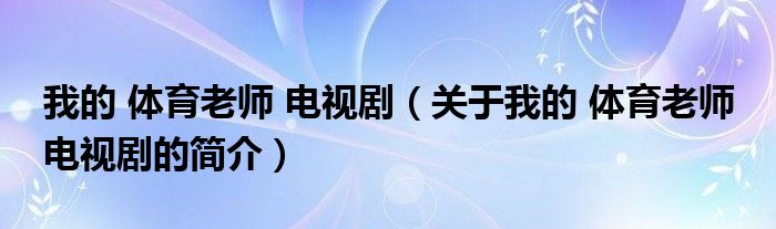 我的 體育老師 電視?。P(guān)于我的 體育老師 電視劇的簡(jiǎn)介）