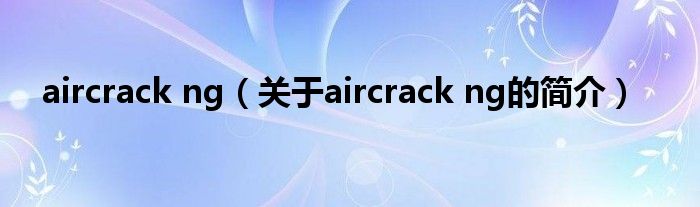 aircrack ng（關(guān)于aircrack ng的簡介）