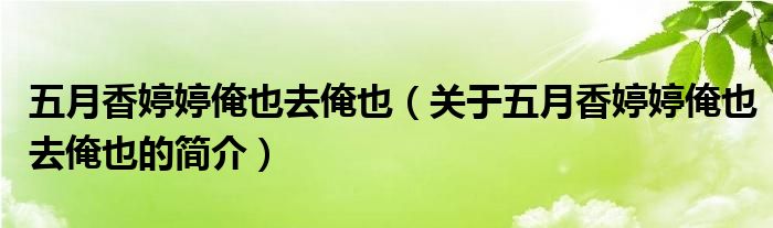 五月香婷婷俺也去俺也（關于五月香婷婷俺也去俺也的簡介）