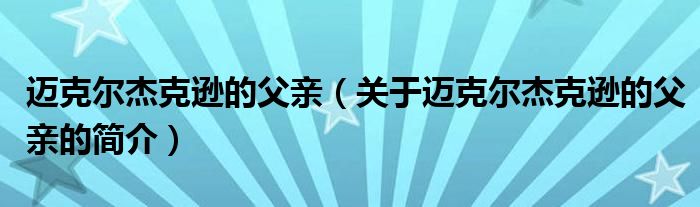 邁克爾杰克遜的父親（關(guān)于邁克爾杰克遜的父親的簡介）