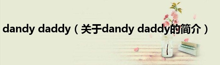 dandy daddy（關(guān)于dandy daddy的簡介）