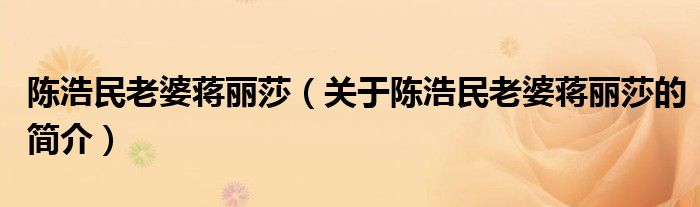 陳浩民老婆蔣麗莎（關(guān)于陳浩民老婆蔣麗莎的簡介）