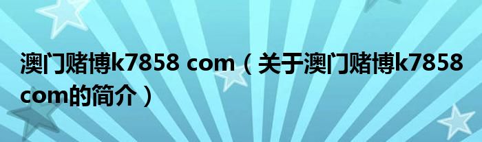 澳門賭博k7858 com（關(guān)于澳門賭博k7858 com的簡(jiǎn)介）