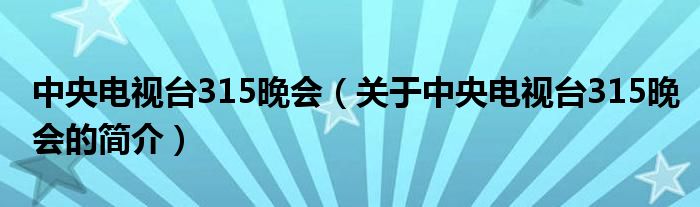 中央電視臺315晚會（關(guān)于中央電視臺315晚會的簡介）