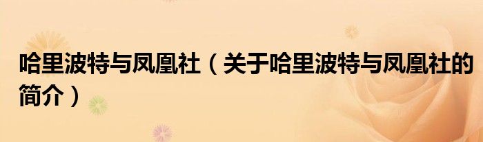 哈里波特與鳳凰社（關(guān)于哈里波特與鳳凰社的簡介）