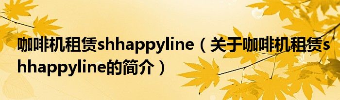 咖啡機(jī)租賃shhappyline（關(guān)于咖啡機(jī)租賃shhappyline的簡(jiǎn)介）