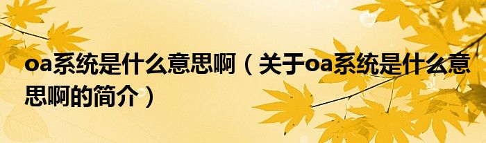 oa系統(tǒng)是什么意思?。P(guān)于oa系統(tǒng)是什么意思啊的簡介）