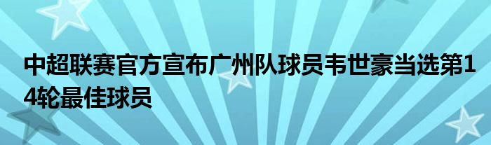 中超聯(lián)賽官方宣布廣州隊球員韋世豪當選第14輪最佳球員