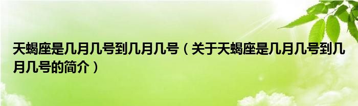 天蝎座是幾月幾號(hào)到幾月幾號(hào)（關(guān)于天蝎座是幾月幾號(hào)到幾月幾號(hào)的簡(jiǎn)介）