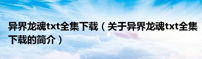 異界龍魂txt全集下載（關(guān)于異界龍魂txt全集下載的簡(jiǎn)介）