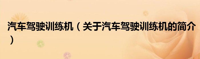 汽車駕駛訓練機（關(guān)于汽車駕駛訓練機的簡介）