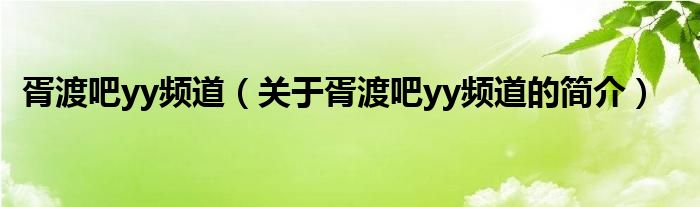 胥渡吧yy頻道（關(guān)于胥渡吧yy頻道的簡(jiǎn)介）