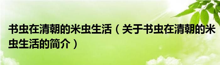 書蟲在清朝的米蟲生活（關(guān)于書蟲在清朝的米蟲生活的簡介）