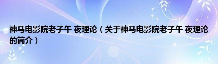 神馬電影院老子午 夜理論（關于神馬電影院老子午 夜理論的簡介）