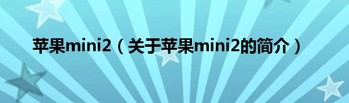 蘋果mini2（關于蘋果mini2的簡介）